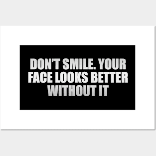 Don’t smile. Your face looks better without it Posters and Art